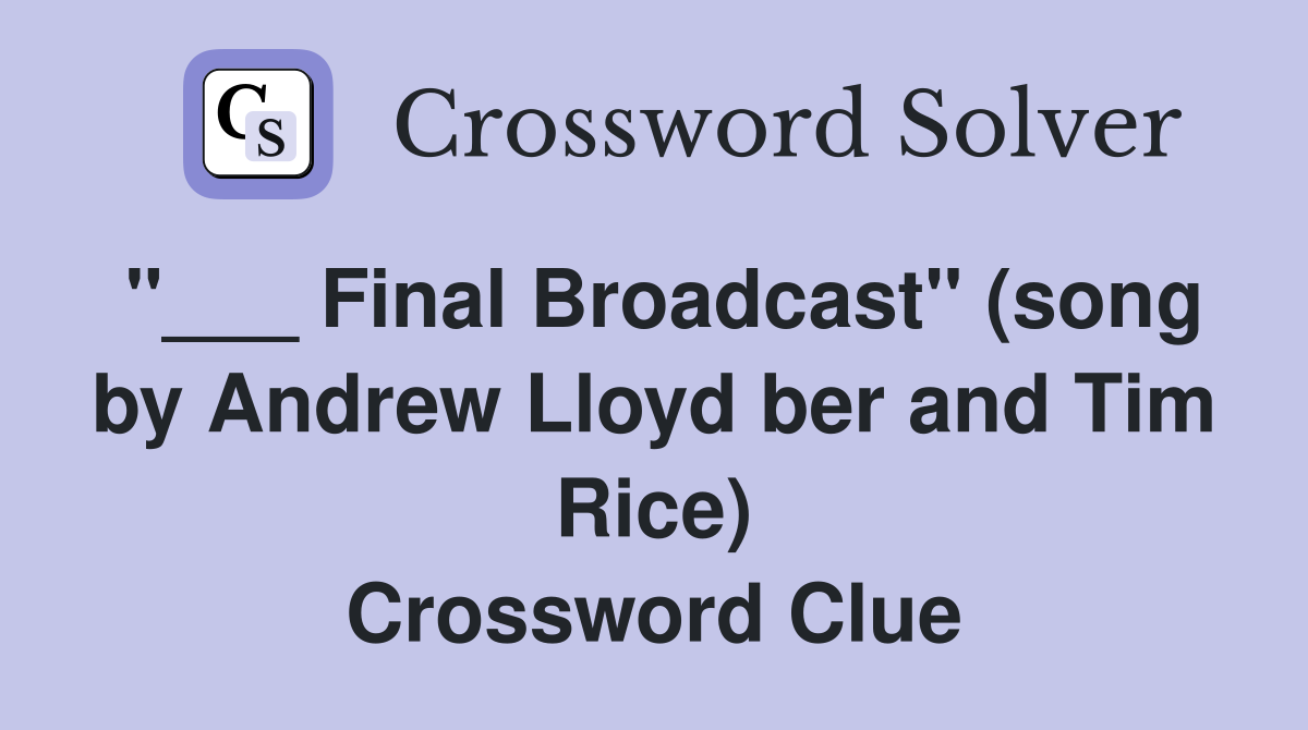Final Broadcast" (song by Andrew Lloyd ber and Tim Rice) Crossword
